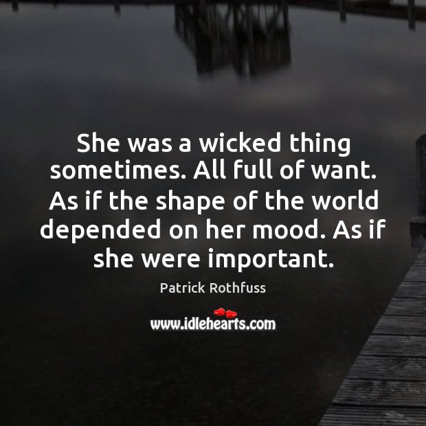 She was a wicked thing sometimes. All full of want. As if Patrick Rothfuss Picture Quote