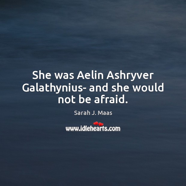 She was Aelin Ashryver Galathynius- and she would not be afraid. Sarah J. Maas Picture Quote