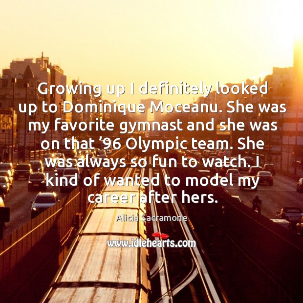She was always so fun to watch. I kind of wanted to model my career after hers. Alicia Sacramone Picture Quote