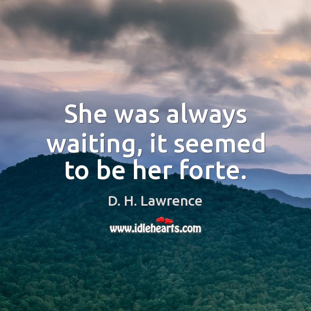 She was always waiting, it seemed to be her forte. D. H. Lawrence Picture Quote