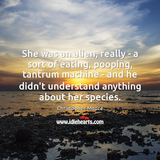 She was an alien, really – a sort of eating, pooping, tantrum Christopher Moore Picture Quote