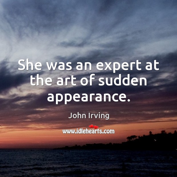 She was an expert at the art of sudden appearance. John Irving Picture Quote