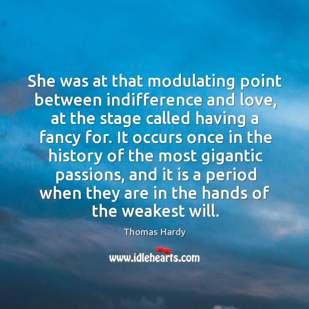 She was at that modulating point between indifference and love, at the Thomas Hardy Picture Quote