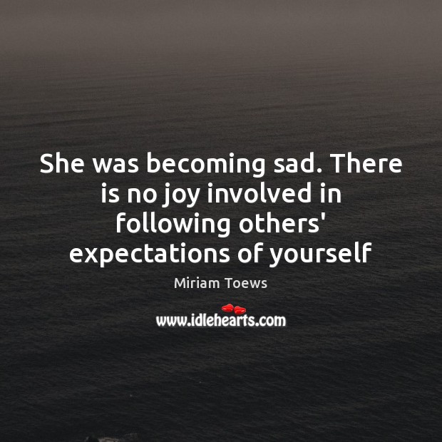 She was becoming sad. There is no joy involved in following others’ Miriam Toews Picture Quote