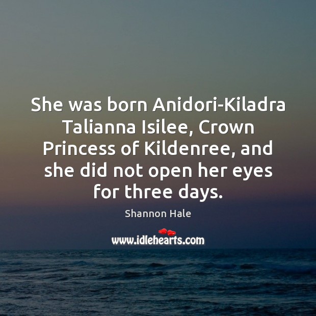 She was born Anidori-Kiladra Talianna Isilee, Crown Princess of Kildenree, and she Shannon Hale Picture Quote