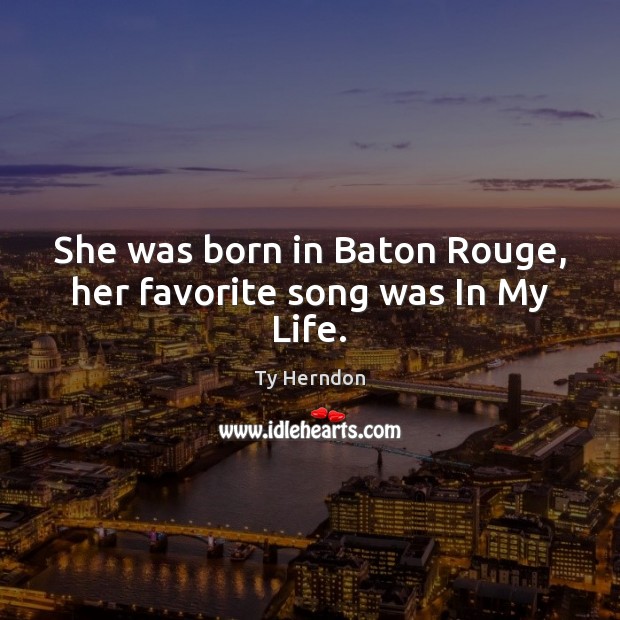She was born in Baton Rouge, her favorite song was In My Life. Ty Herndon Picture Quote
