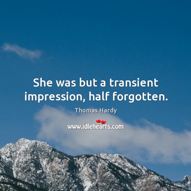 She was but a transient impression, half forgotten. Thomas Hardy Picture Quote