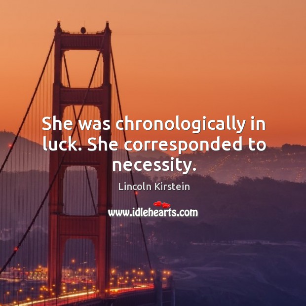 She was chronologically in luck. She corresponded to necessity. Lincoln Kirstein Picture Quote