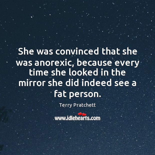 She was convinced that she was anorexic, because every time she looked Terry Pratchett Picture Quote