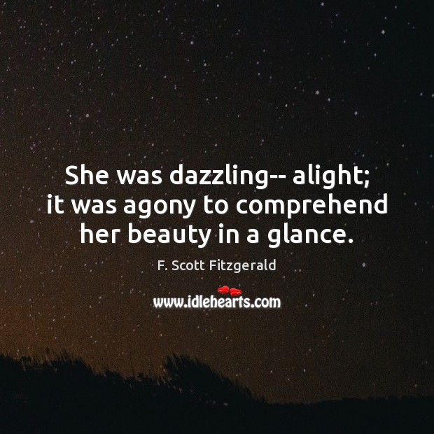 She was dazzling– alight; it was agony to comprehend her beauty in a glance. F. Scott Fitzgerald Picture Quote