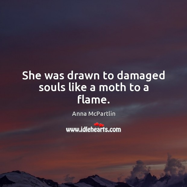 She was drawn to damaged souls like a moth to a flame. Anna McPartlin Picture Quote