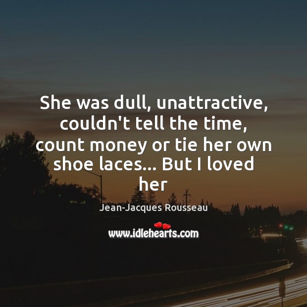 She was dull, unattractive, couldn’t tell the time, count money or tie Jean-Jacques Rousseau Picture Quote