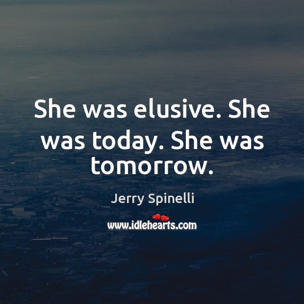 She was elusive. She was today. She was tomorrow. Jerry Spinelli Picture Quote