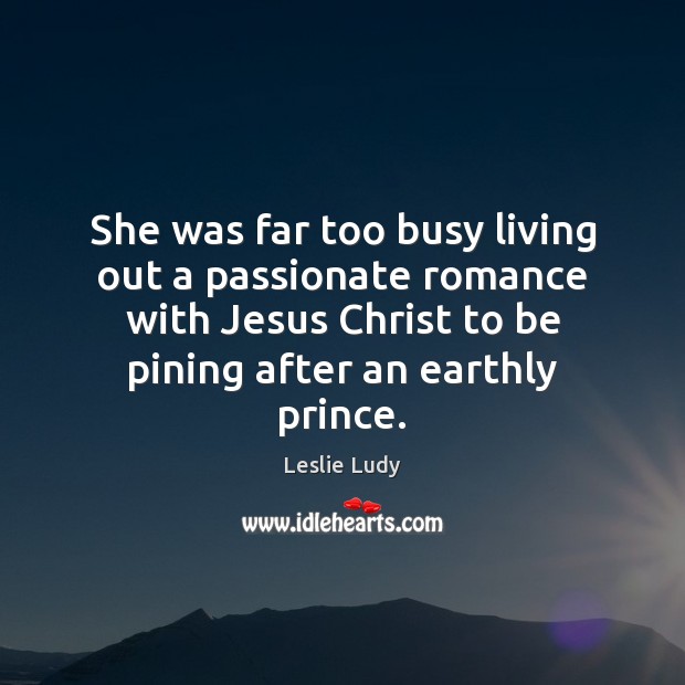 She was far too busy living out a passionate romance with Jesus Leslie Ludy Picture Quote