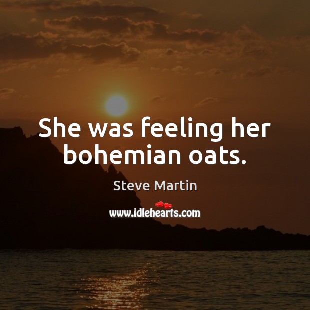 She was feeling her bohemian oats. Steve Martin Picture Quote