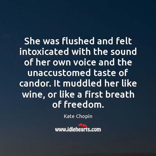 She was flushed and felt intoxicated with the sound of her own Kate Chopin Picture Quote