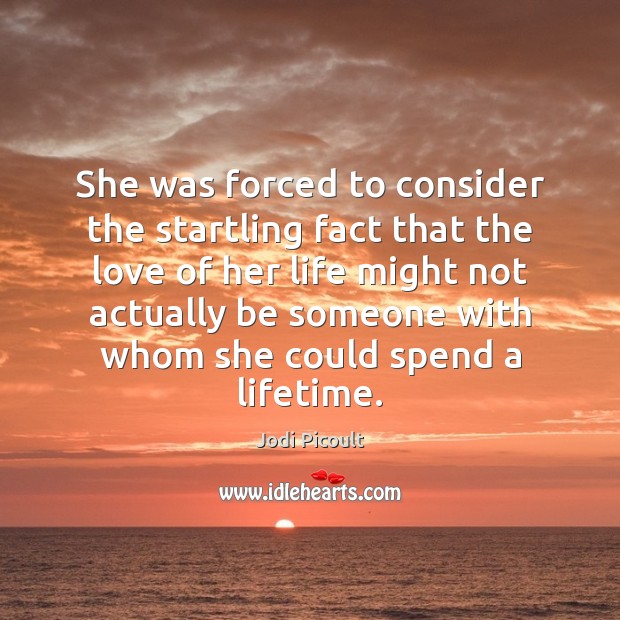 She was forced to consider the startling fact that the love of Jodi Picoult Picture Quote