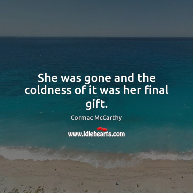 She was gone and the coldness of it was her final gift. Cormac McCarthy Picture Quote