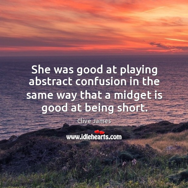 She was good at playing abstract confusion in the same way that a midget is good at being short. Clive James Picture Quote
