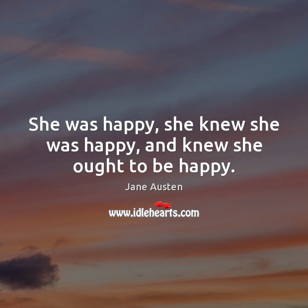 She was happy, she knew she was happy, and knew she ought to be happy. Jane Austen Picture Quote