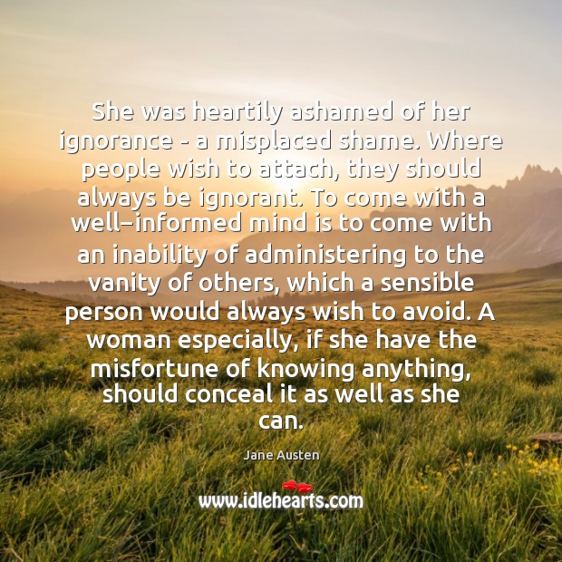 She was heartily ashamed of her ignorance – a misplaced shame. Where Jane Austen Picture Quote