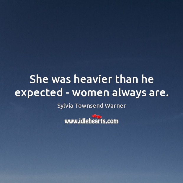 She was heavier than he expected – women always are. Sylvia Townsend Warner Picture Quote