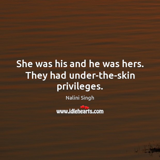 She was his and he was hers. They had under-the-skin privileges. Nalini Singh Picture Quote