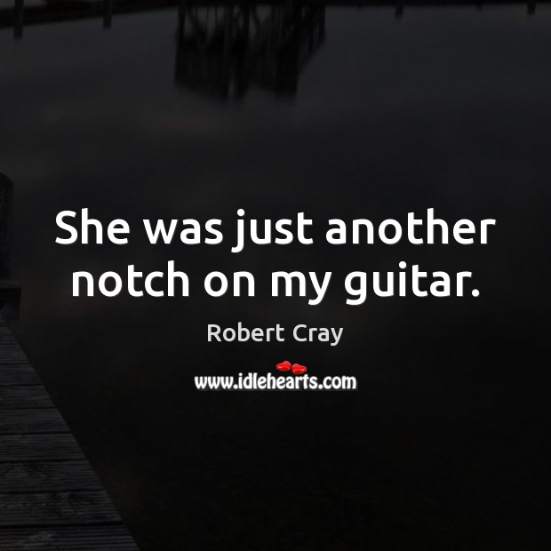 She was just another notch on my guitar. Robert Cray Picture Quote