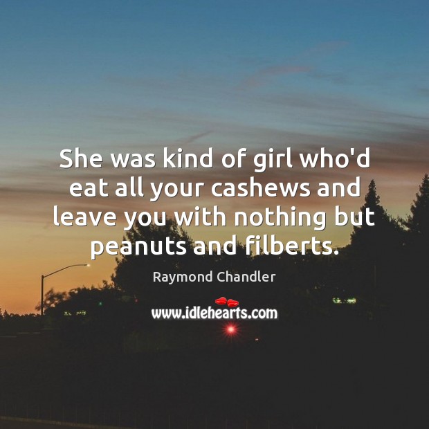 She was kind of girl who’d eat all your cashews and leave Raymond Chandler Picture Quote