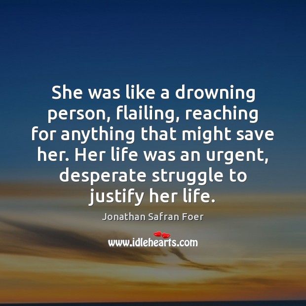 She was like a drowning person, flailing, reaching for anything that might Jonathan Safran Foer Picture Quote