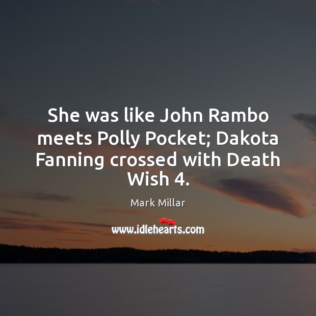 She was like John Rambo meets Polly Pocket; Dakota Fanning crossed with Death Wish 4. Mark Millar Picture Quote