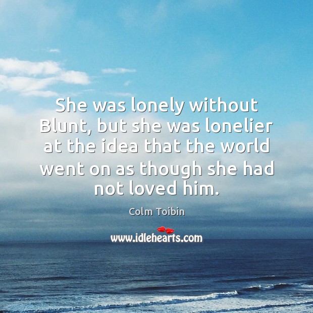 She was lonely without Blunt, but she was lonelier at the idea Colm Toibin Picture Quote