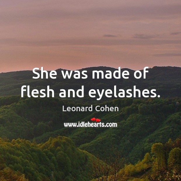 She was made of flesh and eyelashes. Leonard Cohen Picture Quote