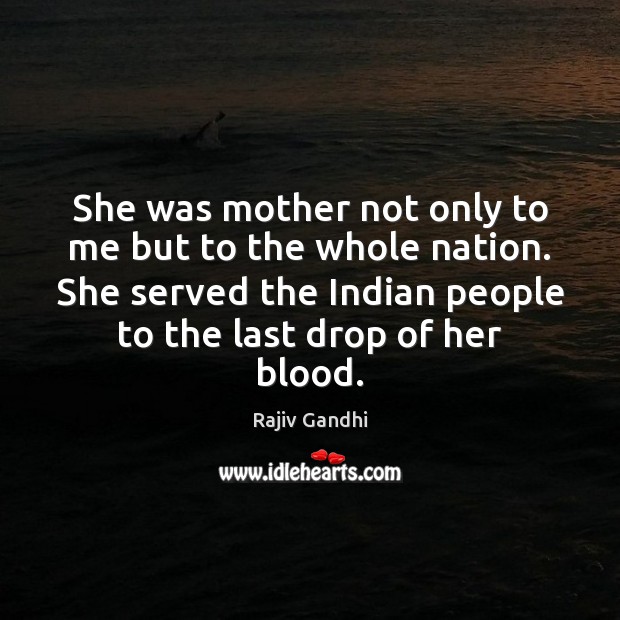 She was mother not only to me but to the whole nation. Rajiv Gandhi Picture Quote