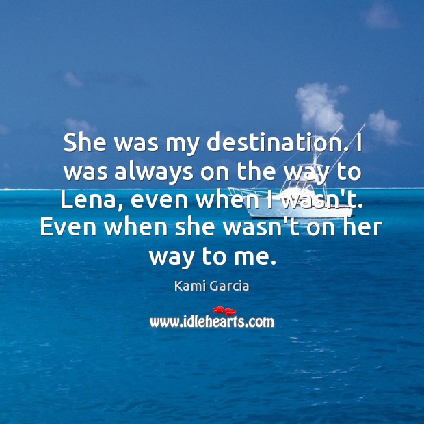 She was my destination. I was always on the way to Lena, Kami Garcia Picture Quote