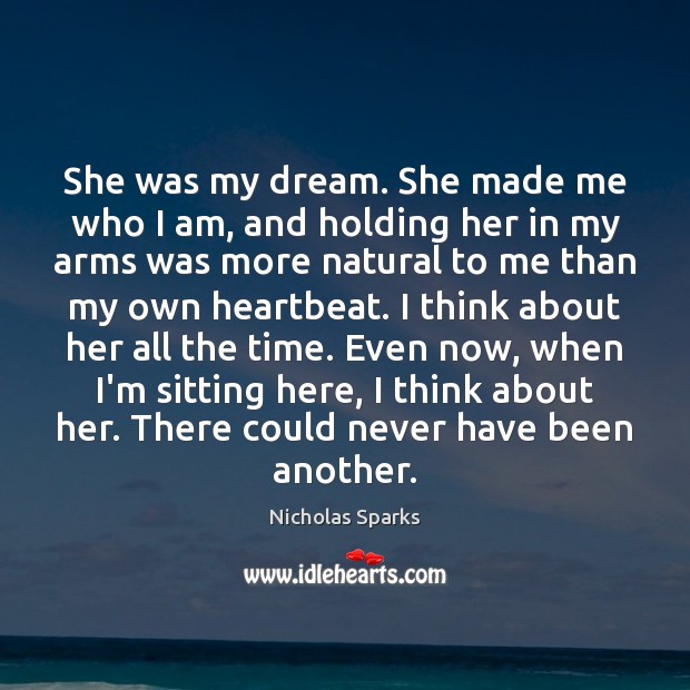 She was my dream. She made me who I am, and holding Nicholas Sparks Picture Quote