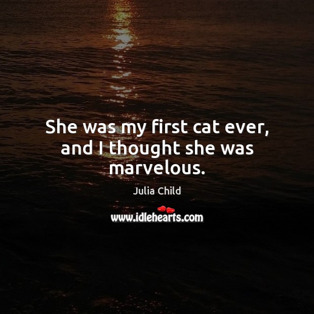 She was my first cat ever, and I thought she was marvelous. Julia Child Picture Quote