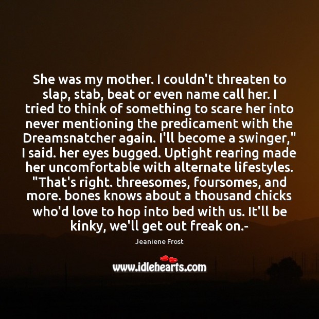 She was my mother. I couldn’t threaten to slap, stab, beat or Image