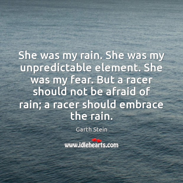 She was my rain. She was my unpredictable element. She was my Garth Stein Picture Quote