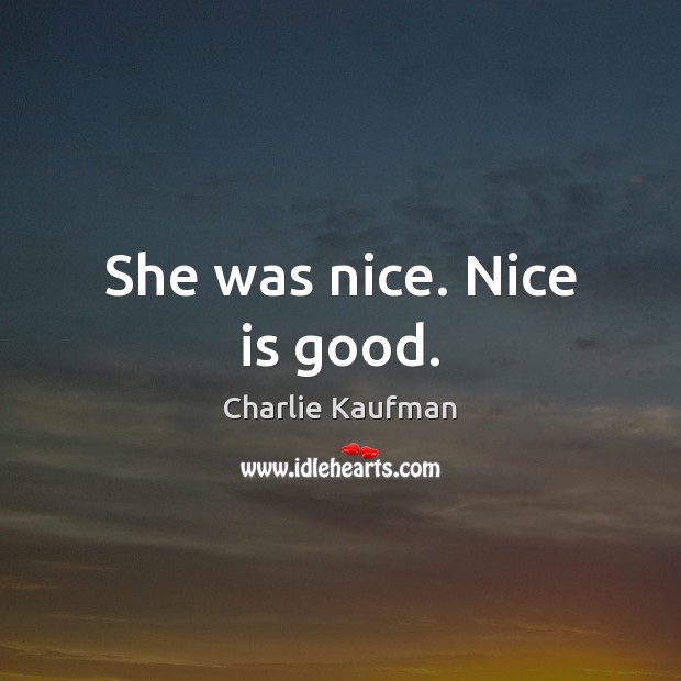 She was nice. Nice is good. Charlie Kaufman Picture Quote