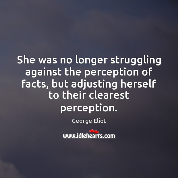 She was no longer struggling against the perception of facts, but adjusting George Eliot Picture Quote