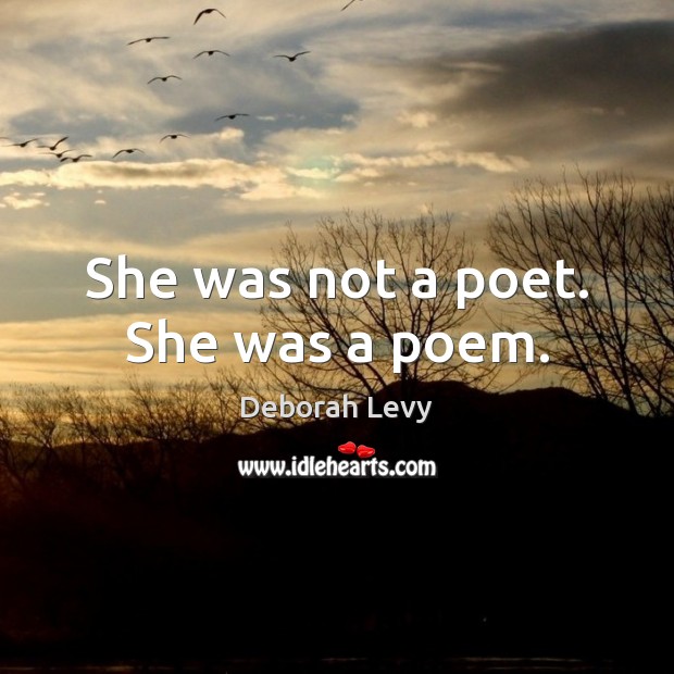 She was not a poet. She was a poem. Deborah Levy Picture Quote