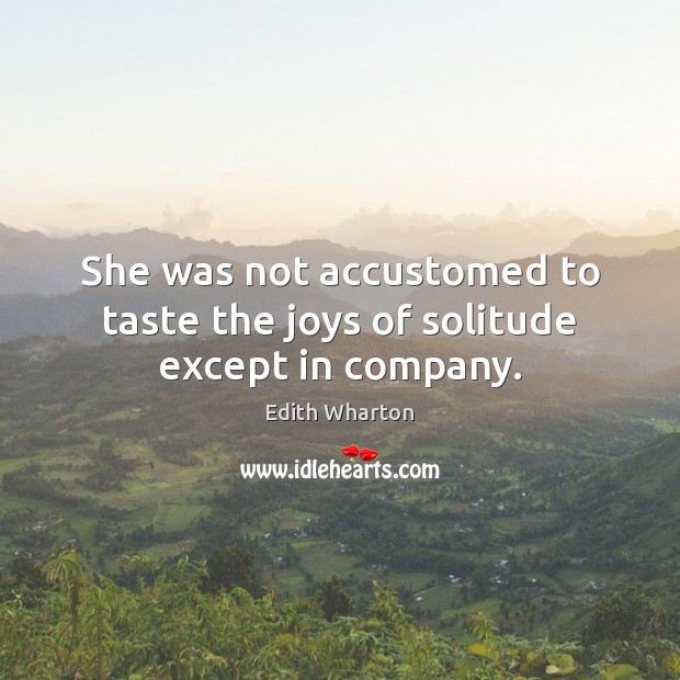 She was not accustomed to taste the joys of solitude except in company. Edith Wharton Picture Quote