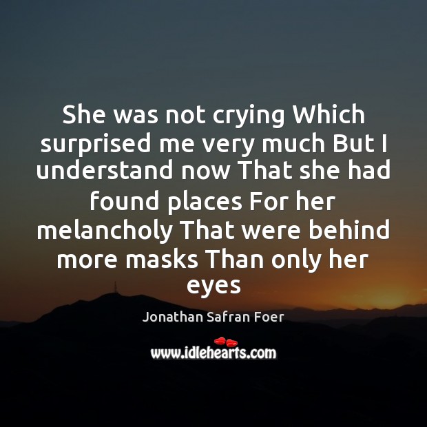 She was not crying Which surprised me very much But I understand Jonathan Safran Foer Picture Quote