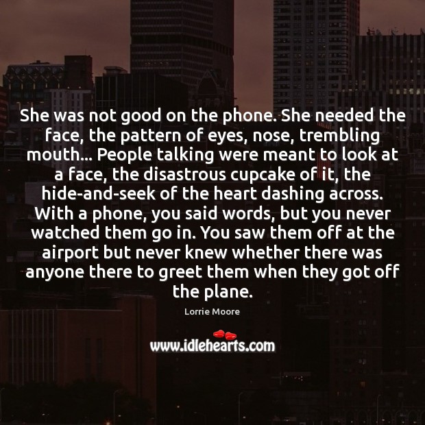 She was not good on the phone. She needed the face, the Lorrie Moore Picture Quote