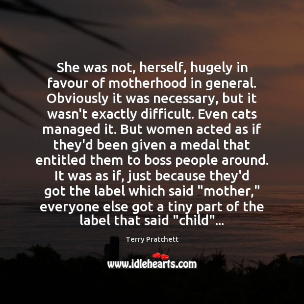 She was not, herself, hugely in favour of motherhood in general. Obviously Terry Pratchett Picture Quote