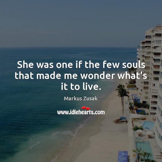 She was one if the few souls that made me wonder what’s it to live. Markus Zusak Picture Quote