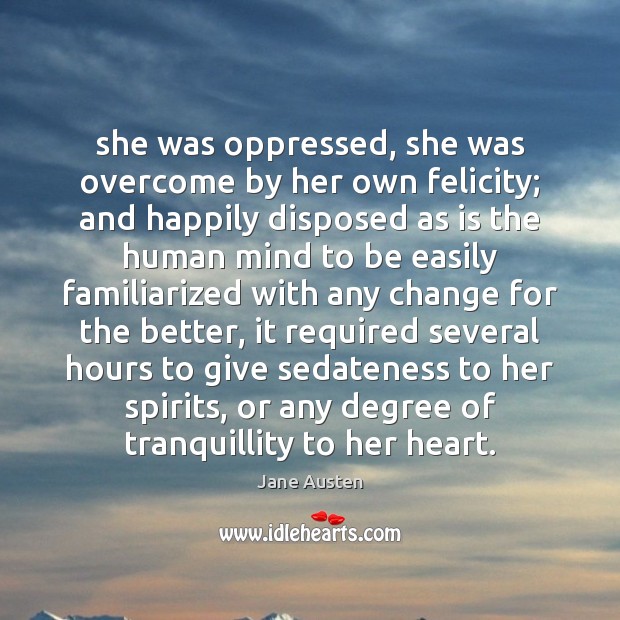 She was oppressed, she was overcome by her own felicity; and happily Jane Austen Picture Quote