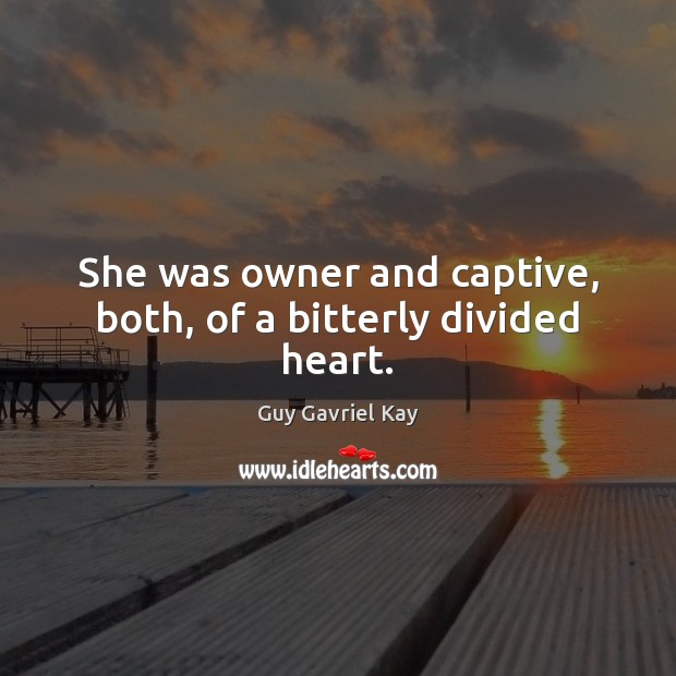 She was owner and captive, both, of a bitterly divided heart. Guy Gavriel Kay Picture Quote