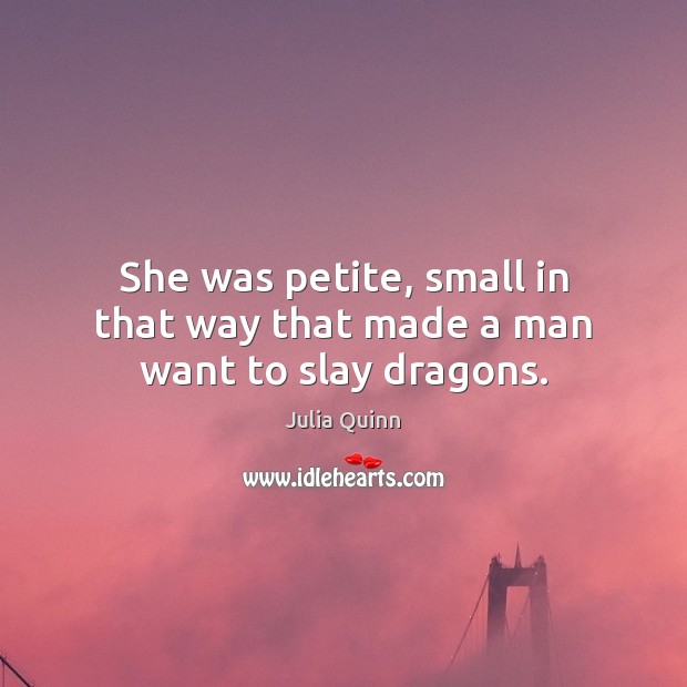 She was petite, small in that way that made a man want to slay dragons. Julia Quinn Picture Quote